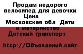 Продам недорого велосипед для девочки › Цена ­ 6 000 - Московская обл. Дети и материнство » Детский транспорт   